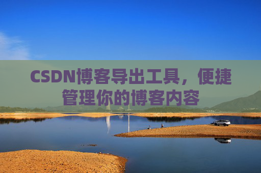 CSDN博客导出工具，便捷管理你的博客内容